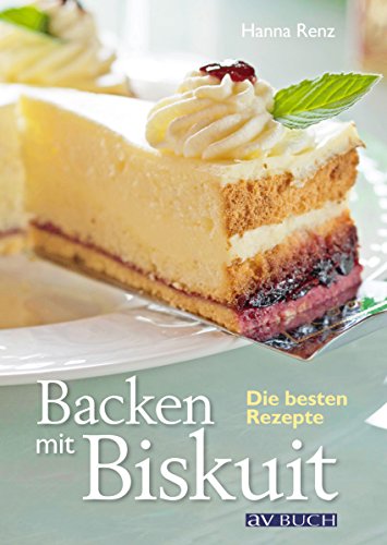 Backen mit Biskuit: Einfach, erfolgreich, die besten Rezepte (German Edition)