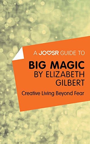 A Joosr Guide to... Big Magic by Elizabeth Gilbert: Creative Living Beyond Fear