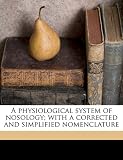 A physiological system of nosology; with a corrected and simplified nomenclature