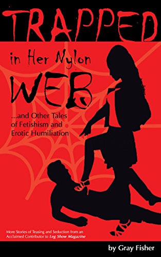 Trapped in Her Nylon Web and Other Tales of Fetishism and Erotic Humiliation: More Stories of Teasing and Seduction from an Acclaimed Contributor to Leg Show Magazine, by Gray Fisher Trapped in Her Nylon Web and Other Tales of Fetishism and Erotic Humiliation: More Stories of Teasing and Seduction from an Acclaimed Contributor to Leg Show Magazine, by Gray Fisher