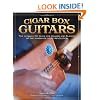 Cigar Box Guitars: The Ultimate DIY Guide for the Makers and Players of the Handmade Music Revolution