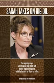 sarah takes on big oil: the compelling story of governor sarah palin's battle with alaska's 'big 3' oil companies. as told by the state's top oil and gas editors - kay cashman and kristen nelson