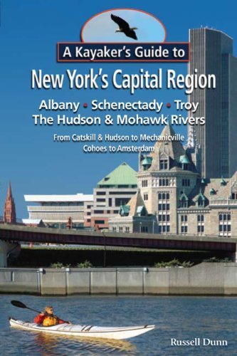A Kayaker s Guide to New York s Capital Region: Albany Schenectady Troy; Exploring the Hudson & Mohawk Rivers: From Catskill & Hudson to Mechanicville Cohoes to Amsterdam by Dunn (2010-07-07)