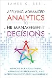 Applying Advanced Analytics to HR Management Decisions: Methods for Recruitment, Managing Performance, and Improving Knowl...