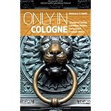 only in cologne a guide to unique locations hidden corners and unusual objects only in guides