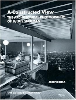 A Constructed View: The Architectural Photography of Julius Shulman by Joseph Rosa
