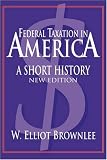 Federal Taxation in America: A Short History (Woodrow Wilson Center Press)