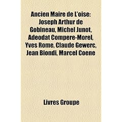 Ancien Maire de L'Oise: Joseph Arthur de Gobineau, Michel Junot, Adodat Compre-Morel, Yves Rome, Claude Gewerc, Jean Biondi, Marcel Coene