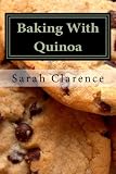 Baking With Quinoa: Healthier Bread, Muffin, Cookie and Cake Recipes