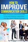 How to Improve Communication Skills: Techniques that can Improve Communication Skills in Three of your most important Relationships