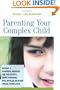 Parenting Your Complex Child: Become a Powerful Advocate for the Autistic, Down Syndrome, PDD, Bipolar, or Other Special-Needs Child
