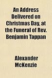 An Address Delivered on Christmas Day, at the Funeral of Rev. Benjamin Tappan; Together With a Sermon Preached the Following Sabbath, December 27, 1863