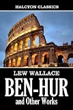 Ben-Hur: A Tale of the Christ and Other Works by Lew Wallace (Unexpurgated Edition) (Halcyon Classics)