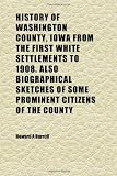 History of Washington County, Iowa From the First White Settlements to 1908. Also Biographical Sketches of Some Prominent Citizens of the