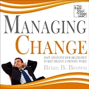 Managing Change: Adapt and Evolve Your Organisation to Keep Ahead in a Changing World | [Brian B Brown]