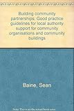 Building community partnerships : good practice guidelines for local authority support for community organisations and community buildings
