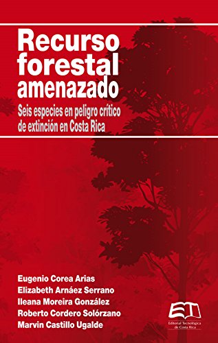Recurso forestal amenazado: Seis especies en peligro crítico de extinción en Costa Rica (Spanish Edition)