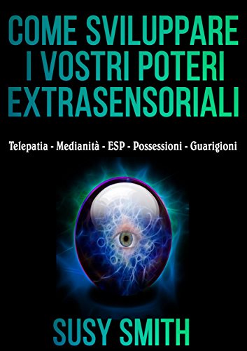 Come sviluppare i vostri poteri Extrasensoriali - Telepatia - Medianità - ESP - Possessioni - Guarigioni (Italian Edition)