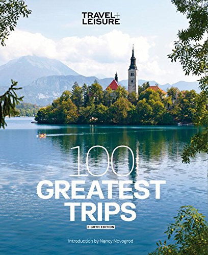 Travel + Leisure: 100 Greatest Trips, 8th Edition