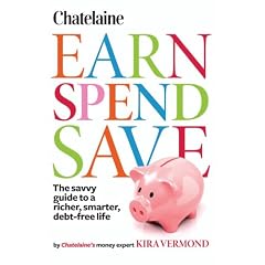 Chatelaine's Earn, Spend, Save: The savvy guide to a richer, smarter, debt-free Life
