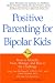 Positive Parenting for Bipolar Kids: How to Identify, Treat, Manage, and Rise to the Challenge