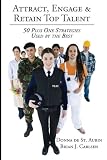 Attract, Engage & Retain Top Talent: 50 Plus One Strategies Used by the Best