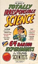 The Book of Totally Irresponsible Science: 64 Daring Experiments for Young Scientists
