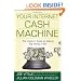 Your Internet Cash Machine: The Insiders Guide to Making Big Money, Fast!