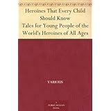 Heroines That Every Child Should Know Tales for Young People of the World's Heroines of All Ages