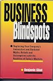 Business Blindspots: Replacing Your Companys Entrenched and Outdated Myths, Beliefs and Assumptions With the Realities of Todays Markets