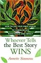 Whoever Tells the Best Story Wins: How to Find, Develop, and Deliver Stories to Communicate with Power and Impact