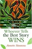 Whoever Tells the Best Story Wins: How to Use Your Own Stories to Communicate with Power and Impact