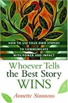 Whoever Tells the Best Story Wins: How to Find, Develop, and Deliver Stories to Communicate with Power and Impact