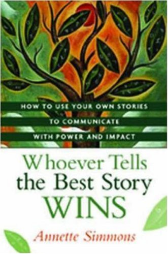 Whoever Tells the Best Story Wins: How to Find, Develop, and Deliver Stories to Communicate with Power and Impact