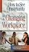How To See Opportunity in the Changing Workplace