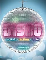 Disco: The Music, The Times, The Era Disco: The Music, The Times, The Era