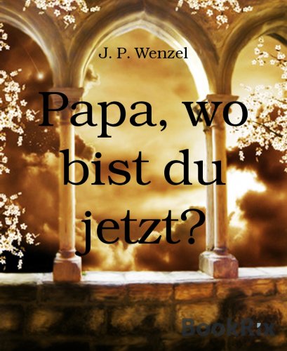 Papa, wo bist du jetzt? (German Edition)
