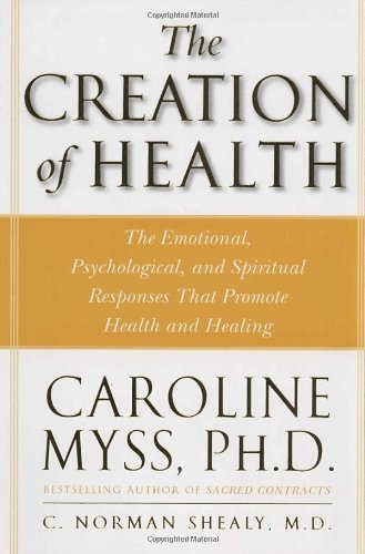 The Creation of Health: The Emotional, Psychological, and Spiritual Responses That Promote Health and Healing [Paperback] [1998] (Author) Caroline Myss, C. Norman Shealy M.D.