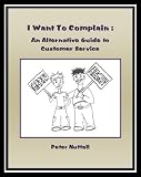 from Peter Nuttall I Want To Complain : An Alternative Guide To Customer Service