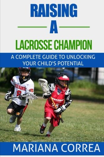 Raising a Lacrosse Champion: A complete guide to unlocking your childs potential