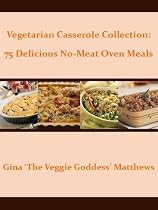 Click to Download Free Kindle Book -> Vegetarian Casserole Collection: 75 Delicious No-Meat Oven Meals ('The Veggie Goddess' Vegetarian Cookbook Series)