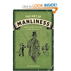 The Art of Manliness: Classic Skills and Manners for the Modern Man
