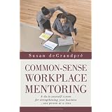Common-Sense Workplace Mentoring: A do-it-yourself system for strengthening your business . . . one person at a time
