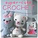 Super-Cute Crochet: Over 35 Adorable Animals and Friends to Make