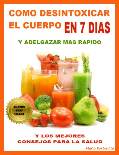 Como Desintoxicar El Cuerpo En 7 Dias y Adelgazar Mas Rápido - y Los Mejores Consejos Para La Salud (Spanish Edition)