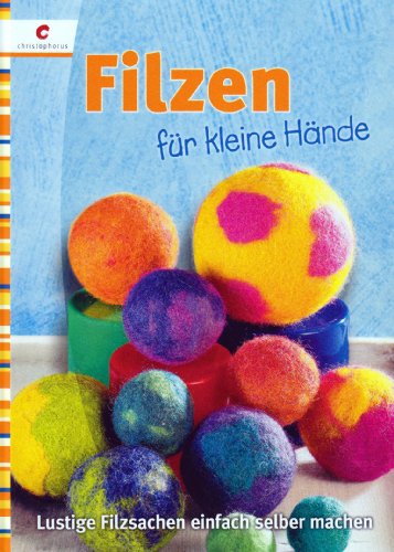Filzen f&uuml;r kleine H&auml;nde: Lustige Filzsachen einfach selber machen