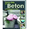 Gartendeko aus Beton selbstgemacht: �ber 30 einfache Anleitungen f�r T�pfe, Figuren und mehr