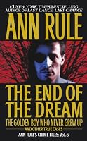 The End Of The Dream The Golden Boy Who Never Grew Up : Ann Rules Crime Files Volume 5