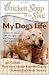 Chicken Soup for the Soul: My Dog's Life: 101 Stories about All the Ages and Stages of Our Canine Companions