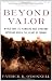 Beyond Valor: World War II's Ranger and Airborne Veterans Reveal the Heart of Combat